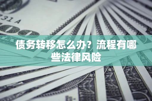 济南债务转移怎么办？流程有哪些法律风险