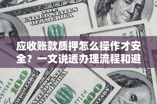济南应收账款质押怎么操作才安全？一文说透办理流程和避险绝招