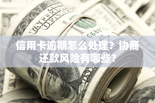济南信用卡逾期怎么处理？协商还款风险有哪些？